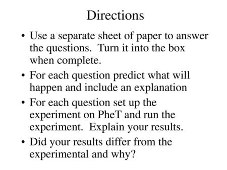 Directions Use a separate sheet of paper to answer the questions. Turn it into the box when complete. For each question predict what will happen and include.