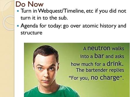 Do Now Turn in Webquest/Timeline, etc if you did not turn it in to the sub. Agenda for today: go over atomic history and structure.
