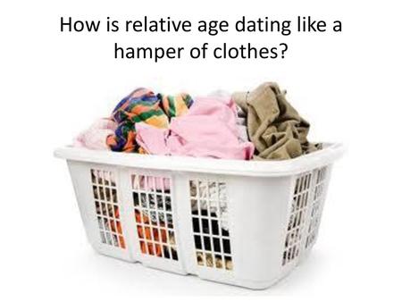 How is relative age dating like a hamper of clothes?