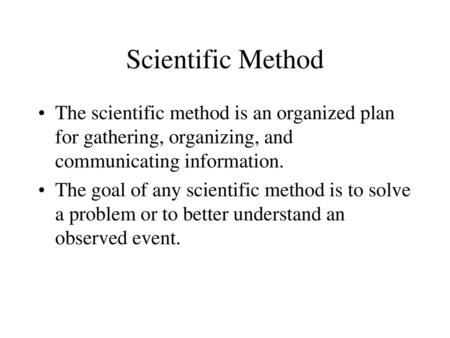 Scientific Method The scientific method is an organized plan for gathering, organizing, and communicating information. The goal of any scientific method.