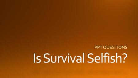 PPT QUESTIONS Is Survival Selfish?.