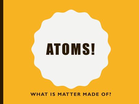 Atoms! What is matter made of?.