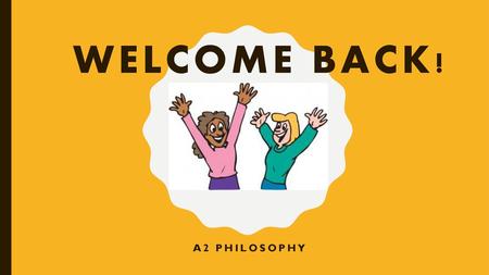 Welcome Back! A2 Philosophy.