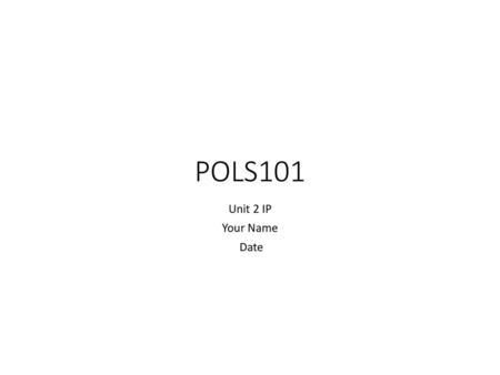 POLS101 Unit 2 IP Your Name Date.