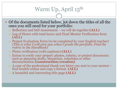 Warm Up, April 13th Of the documents listed below, jot down the titles of all the ones you still need for your portfolio: Reflection and Self-Assessment.