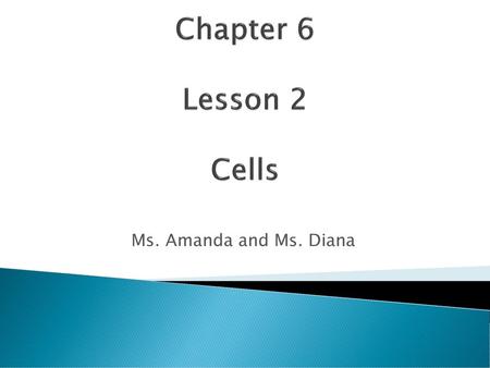 Chapter 6 Lesson 2 Cells Ms. Amanda and Ms. Diana.
