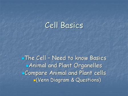 Cell Basics The Cell – Need to know Basics Animal and Plant Organelles