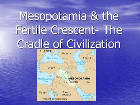 Mesopotamia & the Fertile Crescent- The Cradle of Civilization