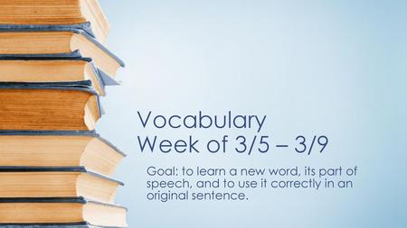 Vocabulary Week of 3/5 – 3/9 Goal: to learn a new word, its part of speech, and to use it correctly in an original sentence.