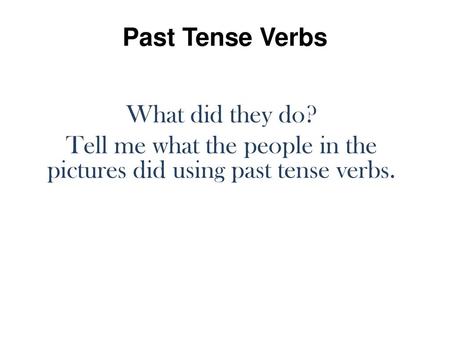 Tell me what the people in the pictures did using past tense verbs.