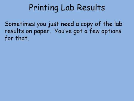 Printing Lab Results Sometimes you just need a copy of the lab results on paper. You’ve got a few options for that.