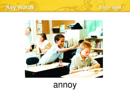annoy Key Words Unit 9 ● Week 1 TEACHER TALK