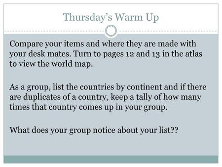 Thursday’s Warm Up Compare your items and where they are made with your desk mates. Turn to pages 12 and 13 in the atlas to view the world map. As a group,