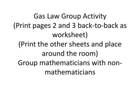 Gas Law Group Activity (Print pages 2 and 3 back-to-back as worksheet) (Print the other sheets and place around the room) Group mathematicians with non-mathematicians.