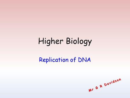 Higher Biology Replication of DNA Mr G R Davidson.