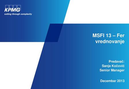 MSFI 13 – Fer vrednovanje Predavač: Sanja Kočović Senior Manager