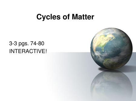 Cycles of Matter 3-3 pgs. 74-80 INTERACTIVE!.
