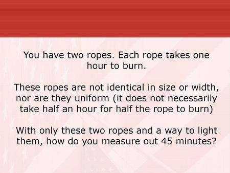 You have two ropes. Each rope takes one hour to burn.