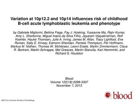 Variation at 10p12.2 and 10p14 influences risk of childhood B-cell acute lymphoblastic leukemia and phenotype by Gabriele Migliorini, Bettina Fiege, Fay.