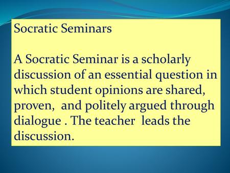 Socratic Seminars A Socratic Seminar is a scholarly discussion of an essential question in which student opinions are shared, proven, and politely argued.