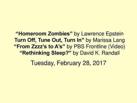 “Homeroom Zombies” by Lawrence Epstein Turn Off, Tune Out, Turn In” by Marissa Lang “From Zzzz’s to A’s” by PBS Frontline (Video) “Rethinking Sleep?”