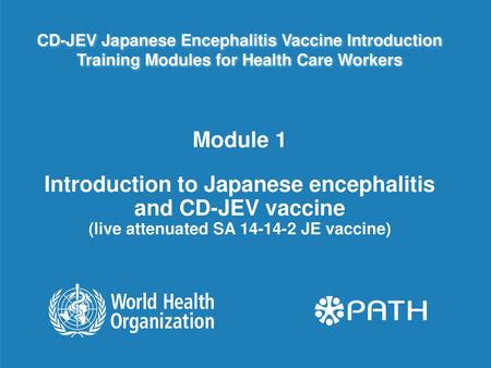 CD-JEV Japanese Encephalitis Vaccine Introduction Training Modules for Health Care Workers Introduction to Japanese encephalitis and CD-JEV vaccine.