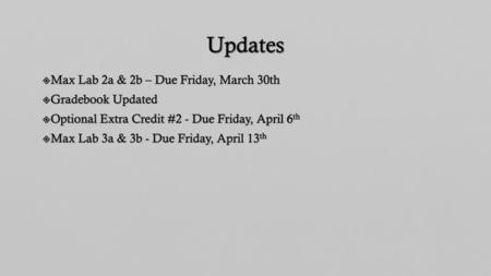 Updates Max Lab 2a & 2b – Due Friday, March 30th Gradebook Updated