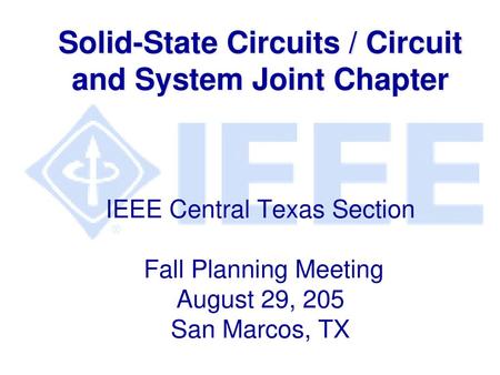 Solid-State Circuits / Circuit and System Joint Chapter IEEE Central Texas Section Fall Planning Meeting August 29, 205 San Marcos, TX.