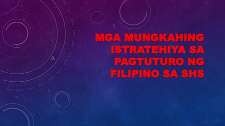 MGA MUNGKAHING ISTRATEHIYA SA PAGTUTURO NG FILIPINO SA SHS