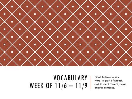 Vocabulary Week of 11/6 – 11/9 Goal: To learn a new word, its part of speech, and to use it correctly in an original sentence.