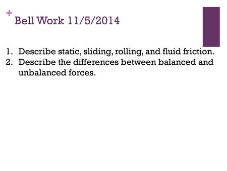 Bell Work 11/5/2014 Describe static, sliding, rolling, and fluid friction. Describe the differences between balanced and unbalanced forces.