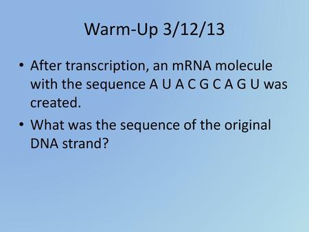 Warm-Up 3/12/13 After transcription, an mRNA molecule with the sequence A U A C G C A G U was created. What was the sequence of the original DNA strand?