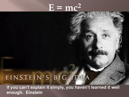 E = mc2 If you can’t explain it simply, you haven’t learned it well enough. Einstein.
