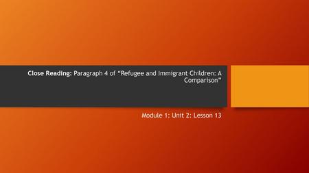 Close Reading: Paragraph 4 of “Refugee and Immigrant Children: A Comparison” Module 1: Unit 2: Lesson 13.