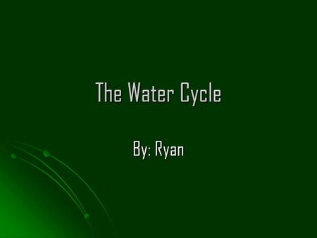 The Water Cycle By: Ryan.