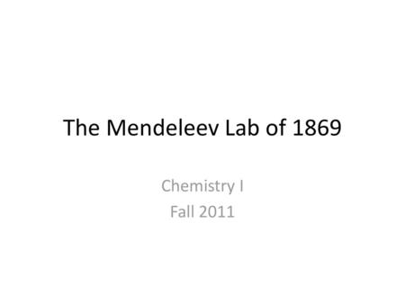 The Mendeleev Lab of 1869 Chemistry I Fall 2011.