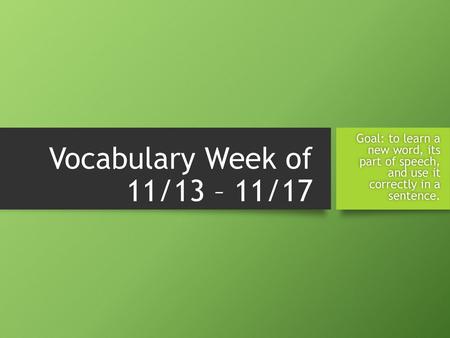 Goal: to learn a new word, its part of speech, and use it correctly in a sentence. Vocabulary Week of 11/13 – 11/17.
