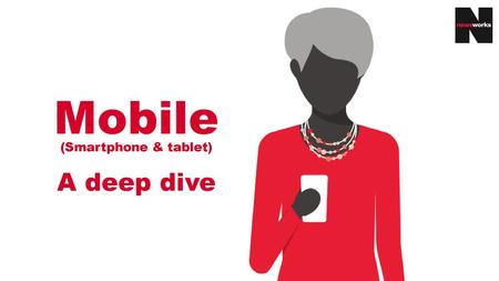 Mobile (Smartphone & tablet) A deep dive.