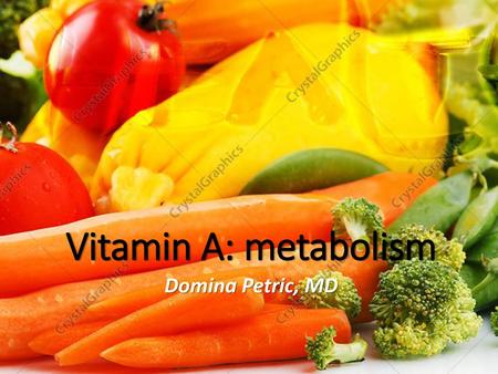 Vitamin A: metabolism Domina Petric, MD.