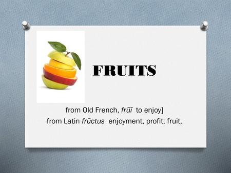 FRUITS from Old French, frūī to enjoy]
