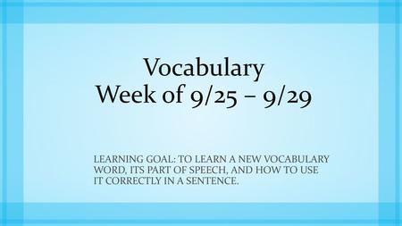 Vocabulary Week of 9/25 – 9/29 Learning Goal: to learn a new vocabulary word, its part of speech, and how to use it correctly in a sentence.