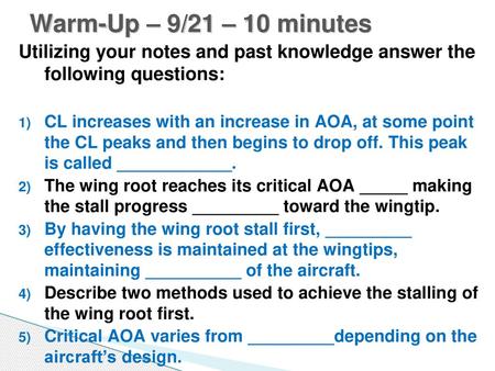 Warm-Up – 9/21 – 10 minutes Utilizing your notes and past knowledge answer the following questions: CL increases with an increase in AOA, at some point.