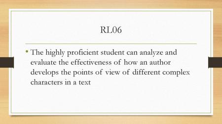 RL06 The highly proficient student can analyze and evaluate the effectiveness of how an author develops the points of view of different complex characters.