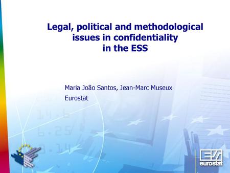 Legal, political and methodological issues in confidentiality in the ESS Maria João Santos, Jean-Marc Museux Eurostat.