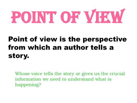 POINT OF VIEW Point of view is the perspective from which an author tells a story. Whose voice tells the story or gives us the crucial information we need.