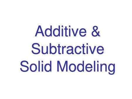 Additive & Subtractive Solid Modeling