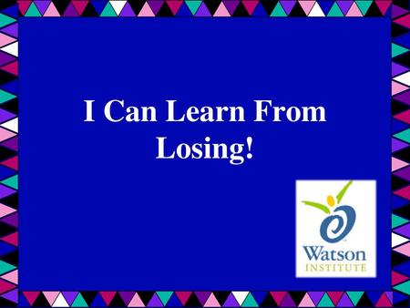 I Can Learn From Losing! Introduce the lesson: Ask students what they know about losing – how it feels, when it happened to them, etc. List on whiteboard/chalkboard/easel.