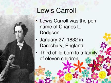 LEWIS CARROLL EARLY LIFE  Originally named Charles Lutwidge Dodgson  Born in Daresbury in Cheshire  The third of seven children  Father. - ppt download