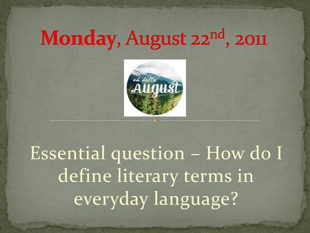 Monday, August 22nd, 2011 Essential question – How do I define literary terms in everyday language?