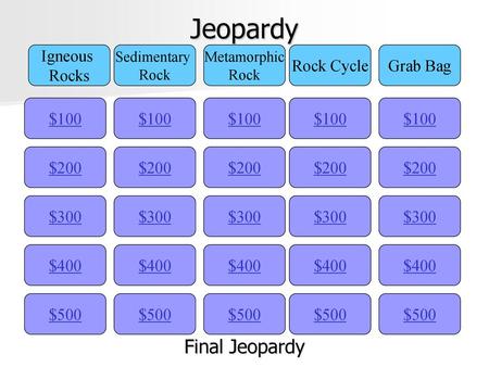 Jeopardy Final Jeopardy Igneous Rocks Rock Cycle Grab Bag $100 $100